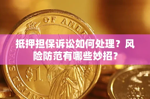 北京抵押担保诉讼如何处理？风险防范有哪些妙招？