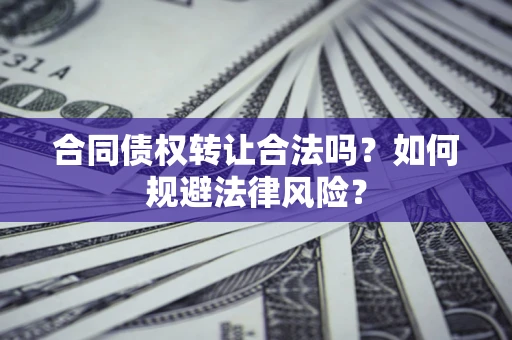 北京合同债权转让合法吗？如何规避法律风险？