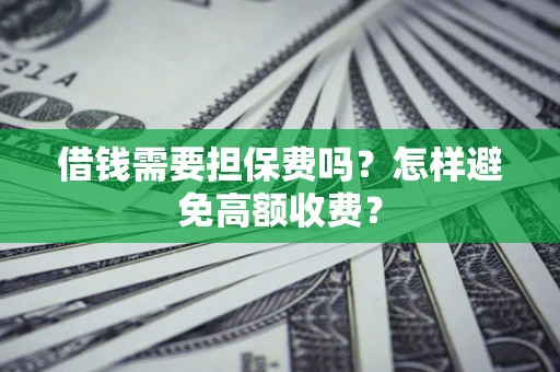 北京借钱需要担保费吗？怎样避免高额收费？