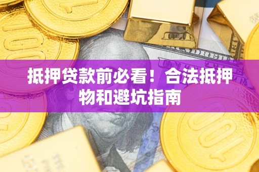 北京抵押贷款前必看！合法抵押物和避坑指南