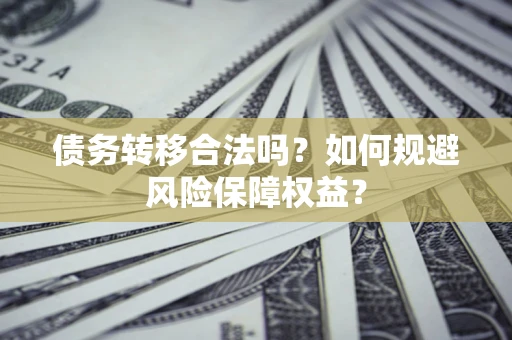 北京债务转移合法吗？如何规避风险保障权益？