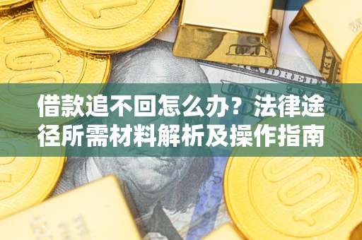 北京借款追不回怎么办?法律途径所需材料解析及操作指南 北京借款追不回怎么办?法律途径所需材料解析及操作指南