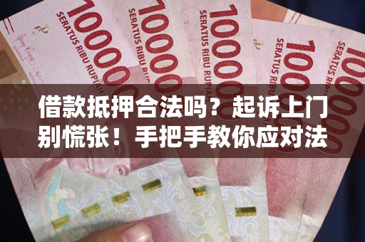 北京借款抵押合法吗？起诉上门别慌张！手把手教你应对法律程序