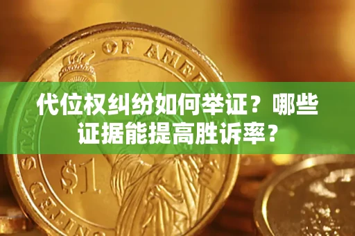 北京代位权纠纷如何举证？哪些证据能提高胜诉率？