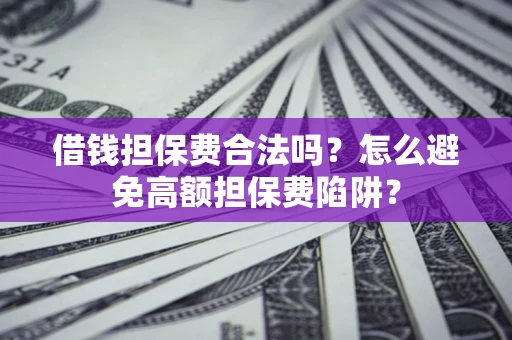 北京借钱担保费合法吗？怎么避免高额担保费陷阱？