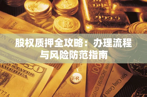 北京股权质押全攻略：办理流程与风险防范指南
