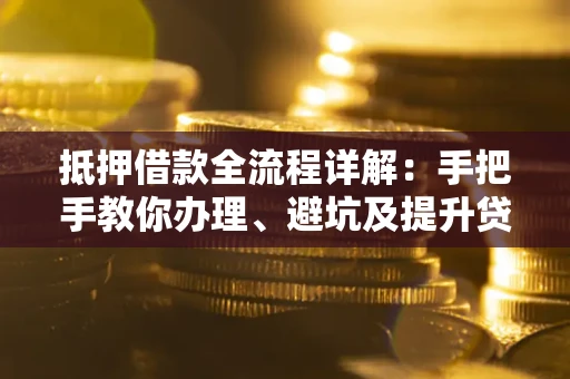 北京抵押借款全流程详解：手把手教你办理、避坑及提升贷款额度