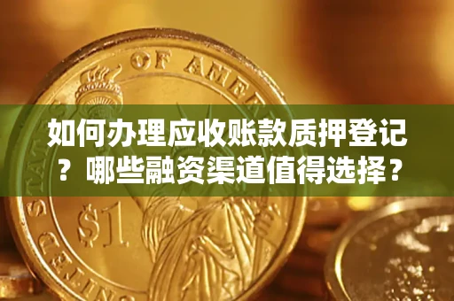 北京如何办理应收账款质押登记？哪些融资渠道值得选择？