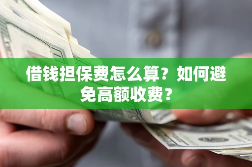 北京借钱担保费怎么算？如何避免高额收费？