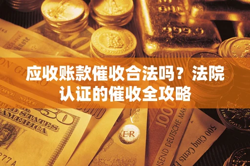 北京应收账款催收合法吗？法院认证的催收全攻略