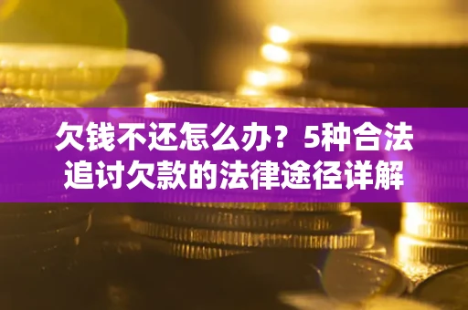 北京欠钱不还怎么办？5种合法追讨欠款的法律途径详解