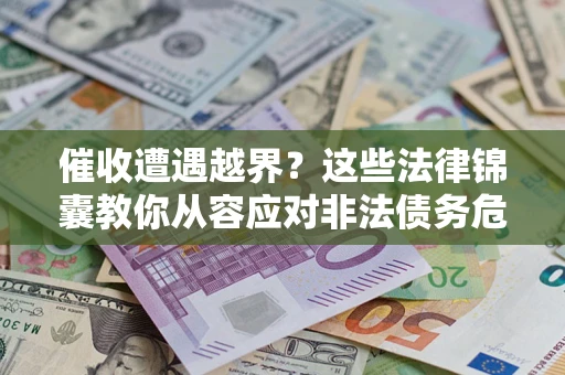 北京催收遭遇越界？这些法律锦囊教你从容应对非法债务危机