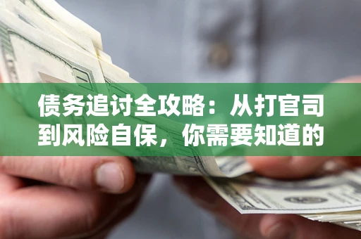 北京债务追讨全攻略：从打官司到风险自保，你需要知道的法律智慧