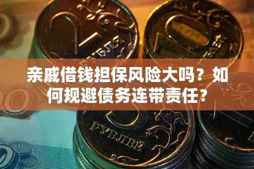 北京亲戚借钱担保风险大吗？如何规避债务连带责任？