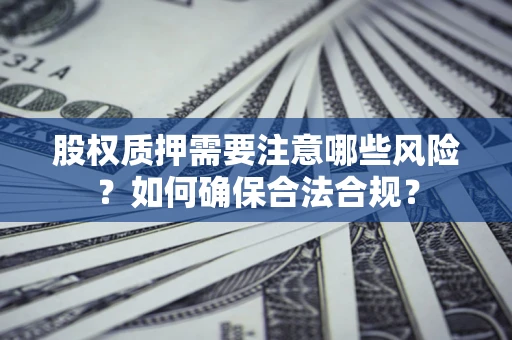 北京股权质押需要注意哪些风险？如何确保合法合规？