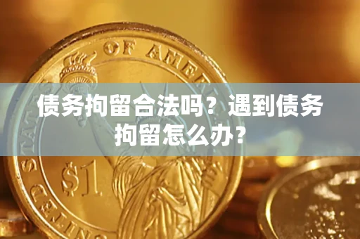 北京债务拘留合法吗？遇到债务拘留怎么办？