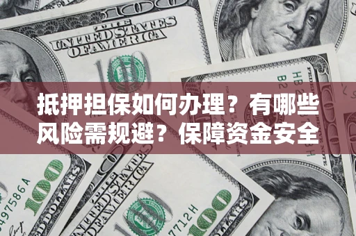 北京抵押担保如何办理？有哪些风险需规避？保障资金安全