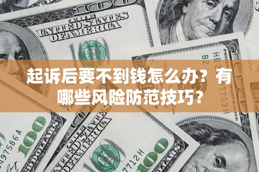 北京起诉后要不到钱怎么办?有哪些风险防范技巧? 北京起诉后要不到钱怎么办?有哪些风险防范技巧?