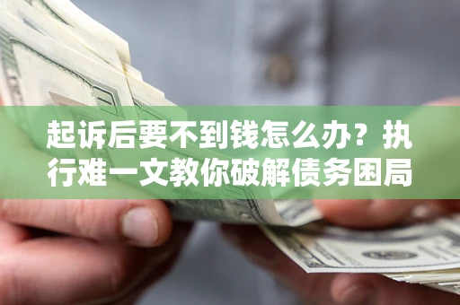 北京起诉后要不到钱怎么办？执行难一文教你破解债务困局