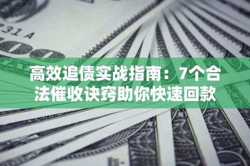 北京高效追债实战指南：7个合法催收诀窍助你快速回款