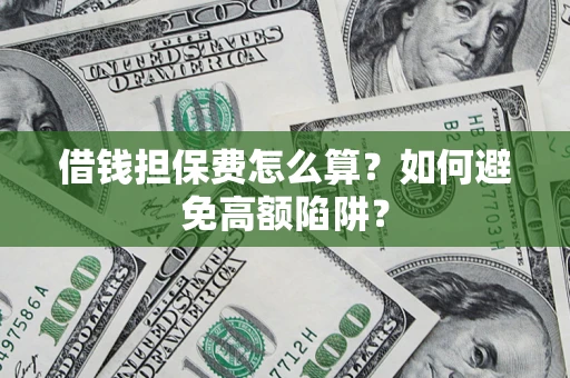北京借钱担保费怎么算？如何避免高额陷阱？