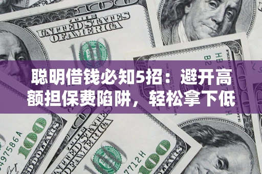 北京聪明借钱必知5招：避开高额担保费陷阱，轻松拿下低息贷款
