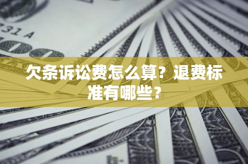 北京欠条诉讼费怎么算？退费标准有哪些？