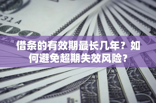 北京借条的有效期最长几年？如何避免超期失效风险？