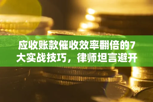北京应收账款催收效率翻倍的7大实战技巧，律师坦言避开这些法律雷区最关键