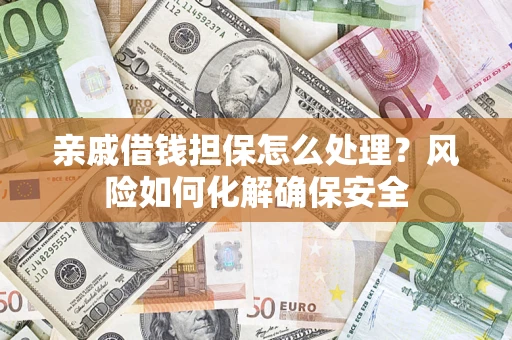 北京亲戚借钱担保怎么处理？风险如何化解确保安全