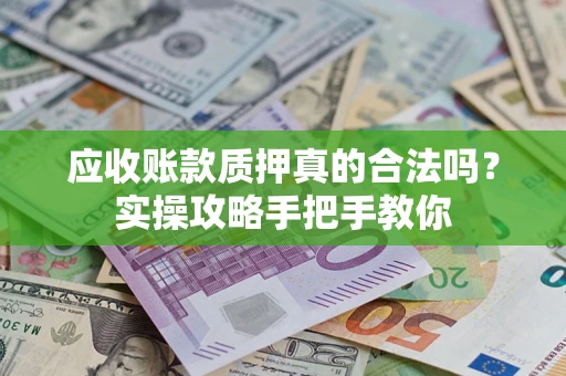 北京应收账款质押真的合法吗？实操攻略手把手教你