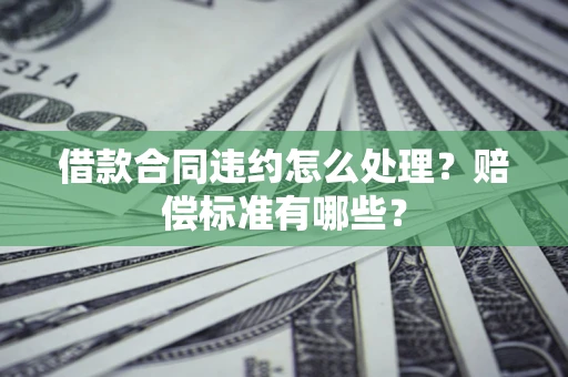 北京借款合同违约怎么处理？赔偿标准有哪些？