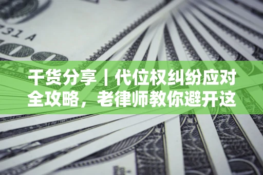 北京干货分享｜代位权纠纷应对全攻略，老律师教你避开这5大雷区