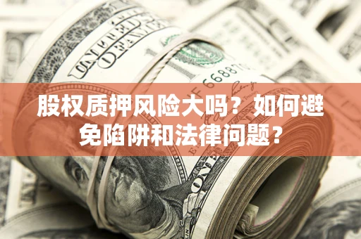 北京股权质押风险大吗？如何避免陷阱和法律问题？