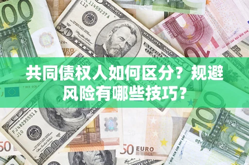 北京共同债权人如何区分？规避风险有哪些技巧？