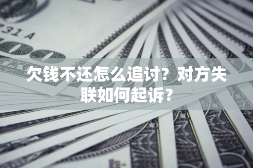 北京欠钱不还怎么追讨？对方失联如何起诉？