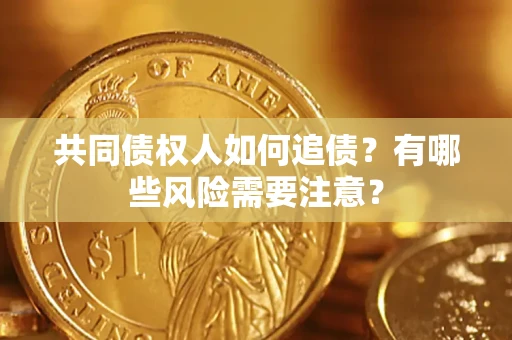 北京共同债权人如何追债？有哪些风险需要注意？