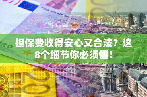 北京担保费收得安心又合法？这8个细节你必须懂！