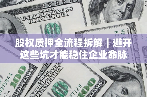 北京股权质押全流程拆解｜避开这些坑才能稳住企业命脉