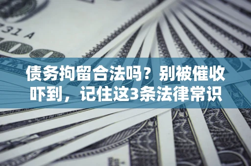北京债务拘留合法吗?别被催收吓到,记住这3条法律常识 北京债务拘留合法吗?别被催收吓到,记住这3条法律常识