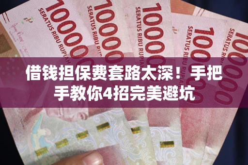 北京借钱担保费套路太深！手把手教你4招完美避坑