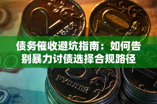 北京债务催收避坑指南：如何告别暴力讨债选择合规路径