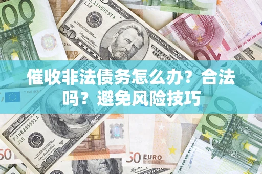 北京催收非法债务怎么办？合法吗？避免风险技巧