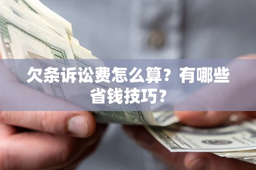 北京欠条诉讼费怎么算？有哪些省钱技巧？