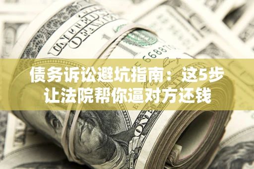 北京债务诉讼避坑指南：这5步让法院帮你逼对方还钱