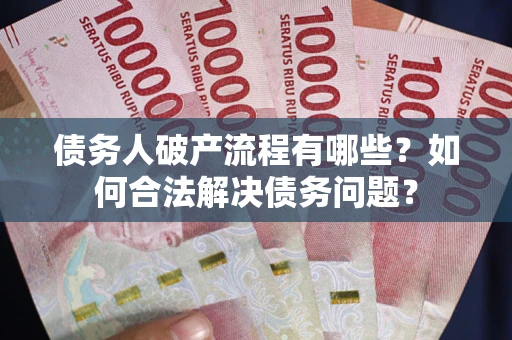 北京债务人破产流程有哪些？如何合法解决债务问题？