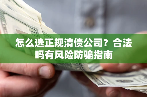 北京怎么选正规清债公司？合法吗有风险防骗指南