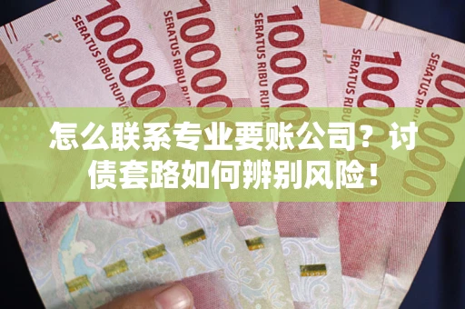 北京怎么联系专业要账公司？讨债套路如何辨别风险！