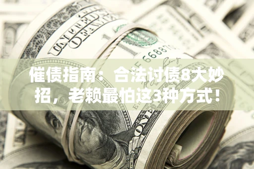 北京催债指南：合法讨债8大妙招，老赖最怕这3种方式！