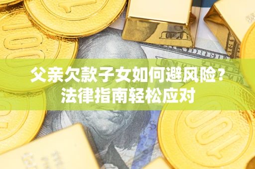北京父亲欠款子女如何避风险？法律指南轻松应对